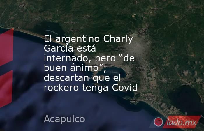 El argentino Charly García está internado, pero “de buen ánimo”; descartan que el rockero tenga Covid. Noticias en tiempo real