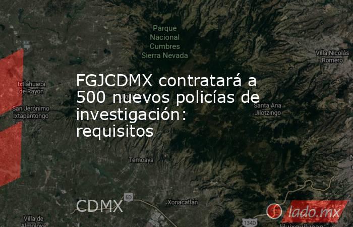 FGJCDMX contratará a 500 nuevos policías de investigación: requisitos. Noticias en tiempo real