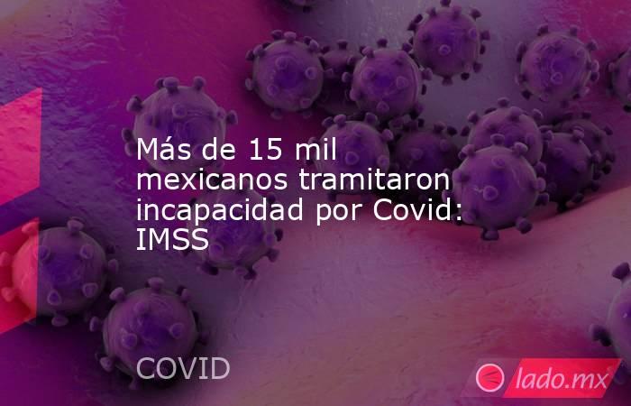 Más de 15 mil mexicanos tramitaron incapacidad por Covid: IMSS. Noticias en tiempo real
