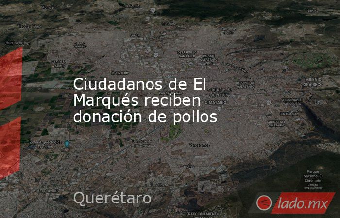 Ciudadanos de El Marqués reciben donación de pollos. Noticias en tiempo real