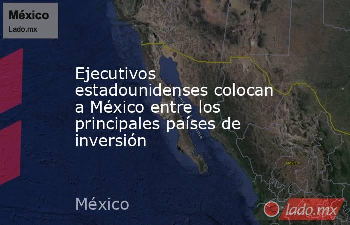 Ejecutivos estadounidenses colocan a México entre los principales países de inversión. Noticias en tiempo real