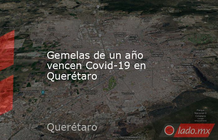 Gemelas de un año vencen Covid-19 en Querétaro. Noticias en tiempo real