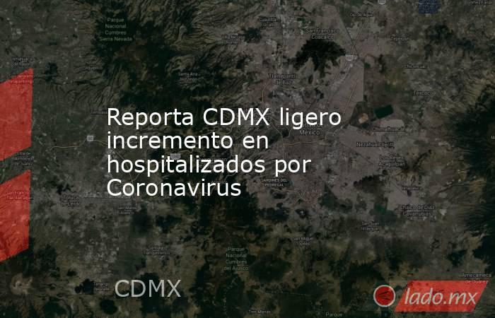 Reporta CDMX ligero incremento en hospitalizados por Coronavirus. Noticias en tiempo real