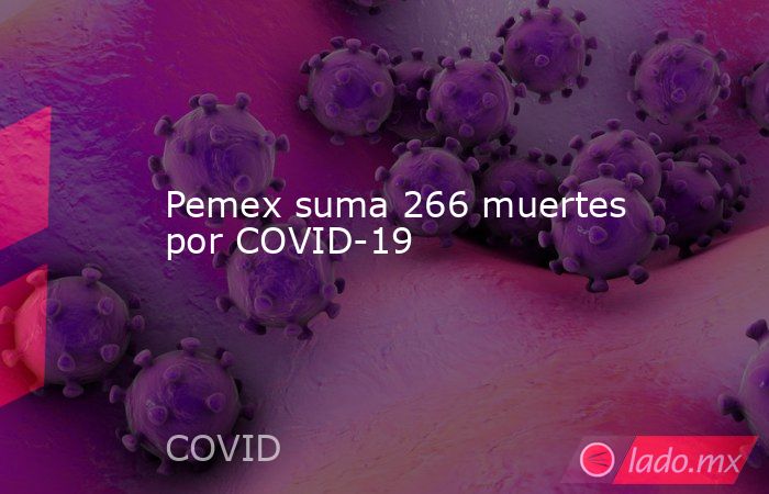 Pemex suma 266 muertes por COVID-19. Noticias en tiempo real
