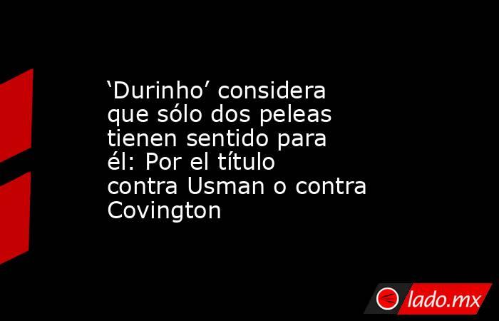 ‘Durinho’ considera que sólo dos peleas tienen sentido para él: Por el título contra Usman o contra Covington. Noticias en tiempo real