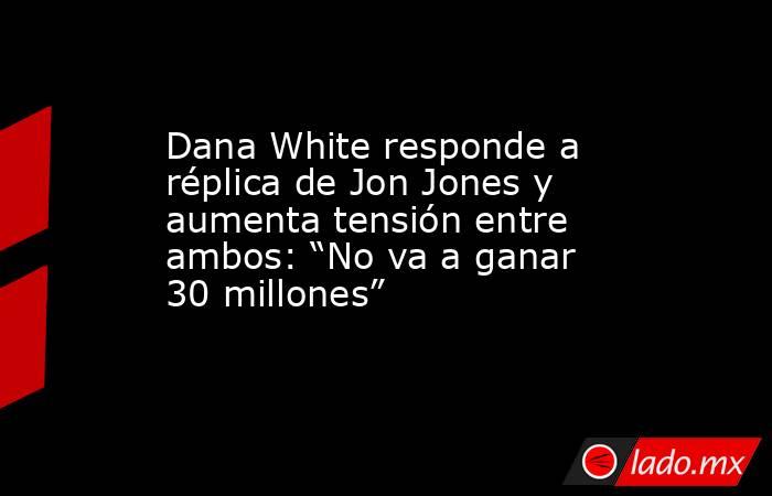 Dana White responde a réplica de Jon Jones y aumenta tensión entre ambos: “No va a ganar 30 millones”. Noticias en tiempo real