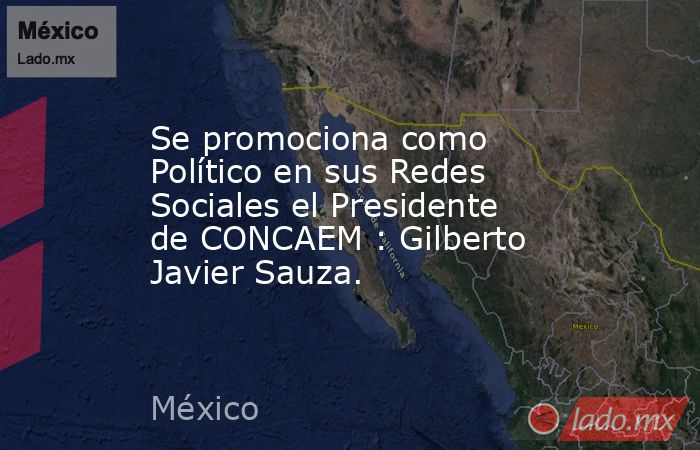 Se promociona como Político en sus Redes Sociales el Presidente de CONCAEM : Gilberto Javier Sauza.. Noticias en tiempo real