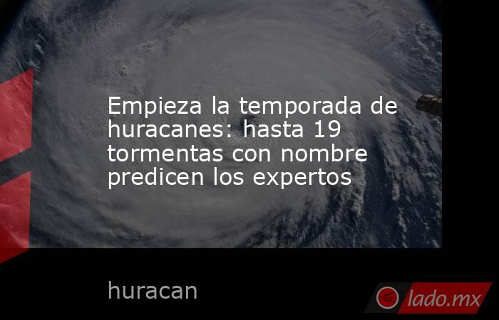 Empieza la temporada de huracanes: hasta 19 tormentas con nombre predicen los expertos. Noticias en tiempo real