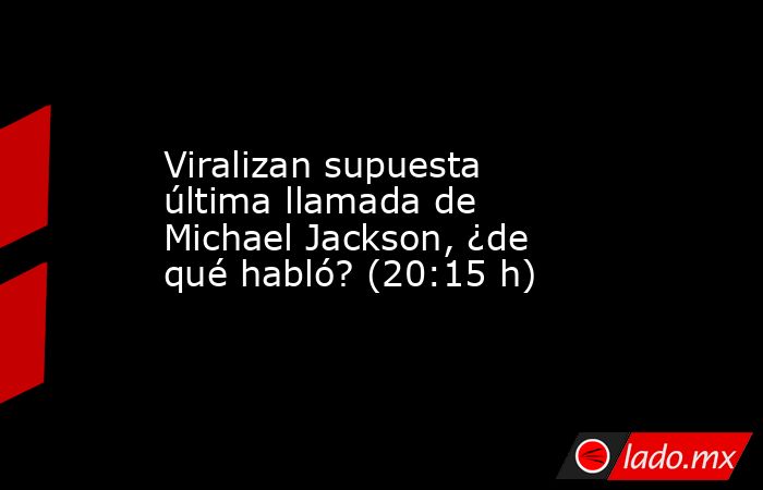 Viralizan supuesta última llamada de Michael Jackson, ¿de qué habló? (20:15 h). Noticias en tiempo real