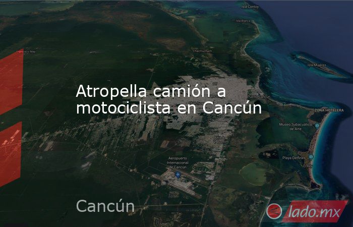 Atropella camión a motociclista en Cancún. Noticias en tiempo real