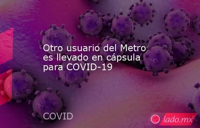 Otro usuario del Metro es llevado en cápsula para COVID-19. Noticias en tiempo real