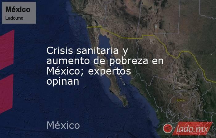 Crisis sanitaria y aumento de pobreza en México; expertos opinan. Noticias en tiempo real