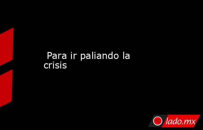  Para ir paliando la crisis. Noticias en tiempo real