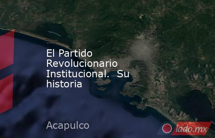 El Partido Revolucionario Institucional.  Su historia. Noticias en tiempo real