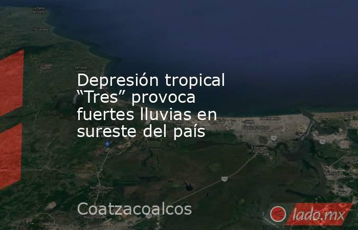 Depresión tropical “Tres” provoca fuertes lluvias en sureste del país. Noticias en tiempo real