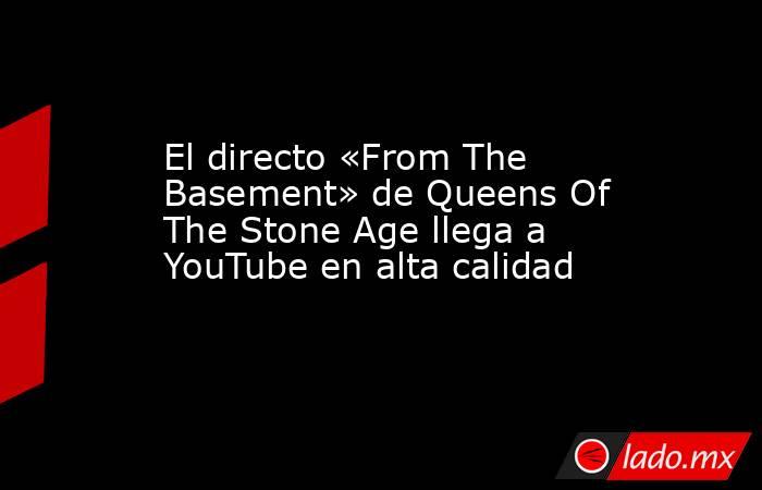 El directo «From The Basement» de Queens Of The Stone Age llega a YouTube en alta calidad. Noticias en tiempo real
