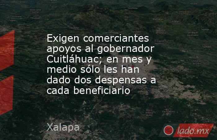 Exigen comerciantes apoyos al gobernador Cuitláhuac; en mes y medio sólo les han dado dos despensas a cada beneficiario. Noticias en tiempo real