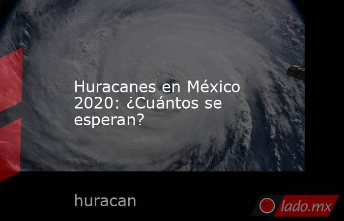 Huracanes en México 2020: ¿Cuántos se esperan?. Noticias en tiempo real