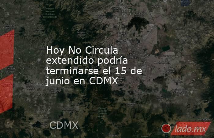 Hoy No Circula extendido podría terminarse el 15 de junio en CDMX. Noticias en tiempo real