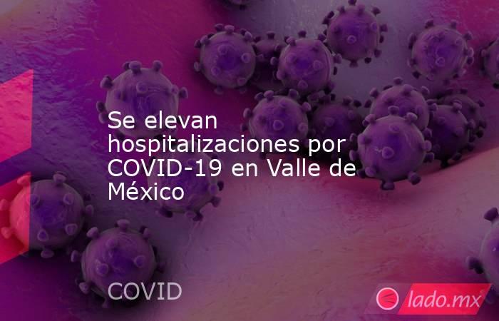 Se elevan hospitalizaciones por COVID-19 en Valle de México. Noticias en tiempo real