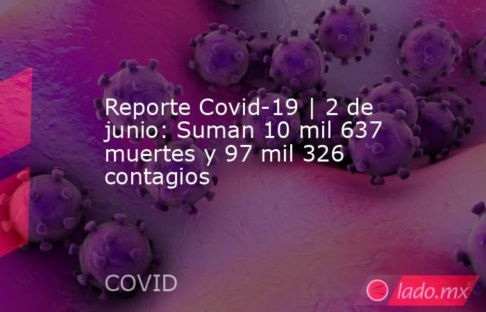 Reporte Covid-19 | 2 de junio: Suman 10 mil 637 muertes y 97 mil 326 contagios. Noticias en tiempo real
