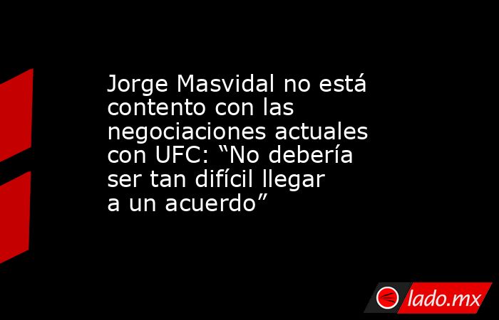 Jorge Masvidal no está contento con las negociaciones actuales con UFC: “No debería ser tan difícil llegar a un acuerdo”. Noticias en tiempo real