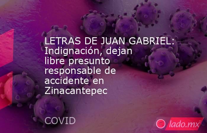 LETRAS DE JUAN GABRIEL: Indignación, dejan libre presunto responsable de accidente en Zinacantepec. Noticias en tiempo real