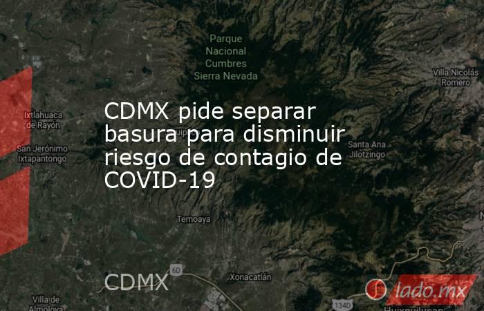 CDMX pide separar basura para disminuir riesgo de contagio de COVID-19. Noticias en tiempo real