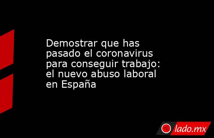 Demostrar que has pasado el coronavirus para conseguir trabajo: el nuevo abuso laboral en España. Noticias en tiempo real