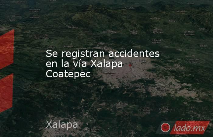 Se registran accidentes en la vía Xalapa Coatepec. Noticias en tiempo real