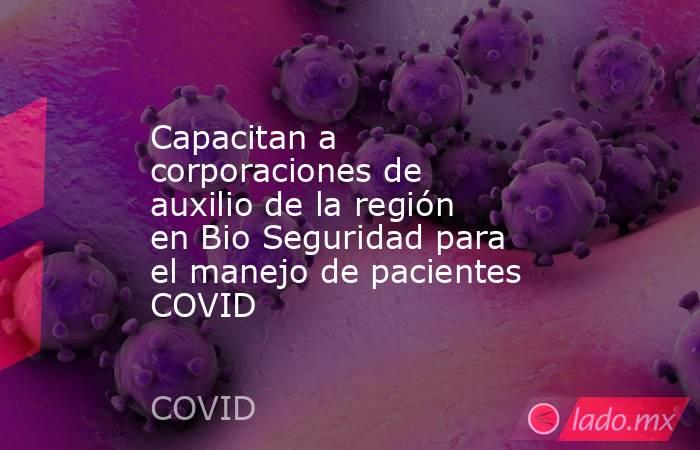 Capacitan a corporaciones de auxilio de la región en Bio Seguridad para el manejo de pacientes COVID. Noticias en tiempo real