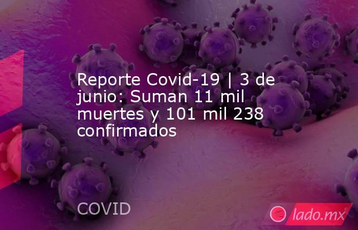 Reporte Covid-19 | 3 de junio: Suman 11 mil muertes y 101 mil 238 confirmados. Noticias en tiempo real