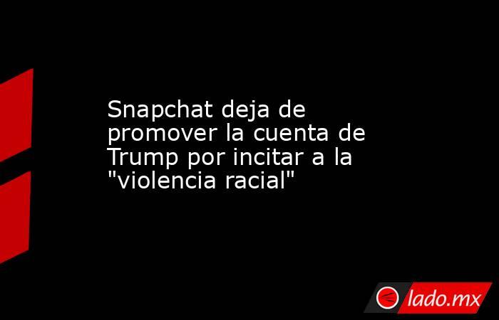 Snapchat deja de promover la cuenta de Trump por incitar a la 