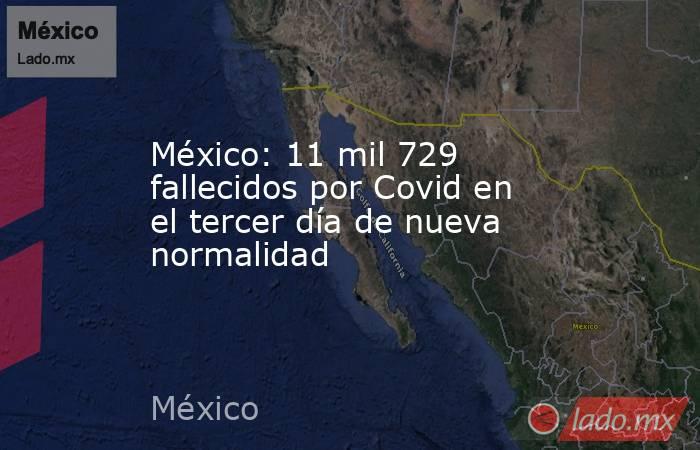 México: 11 mil 729 fallecidos por Covid en el tercer día de nueva normalidad. Noticias en tiempo real