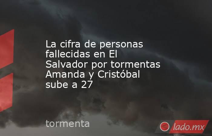 La cifra de personas fallecidas en El Salvador por tormentas Amanda y Cristóbal sube a 27. Noticias en tiempo real