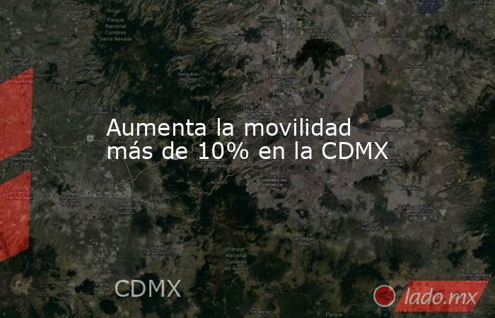 Aumenta la movilidad más de 10% en la CDMX. Noticias en tiempo real