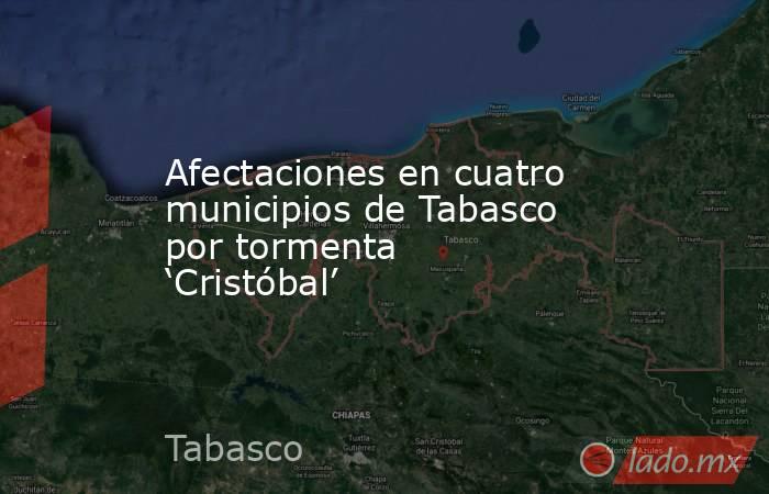Afectaciones en cuatro municipios de Tabasco por tormenta ‘Cristóbal’. Noticias en tiempo real