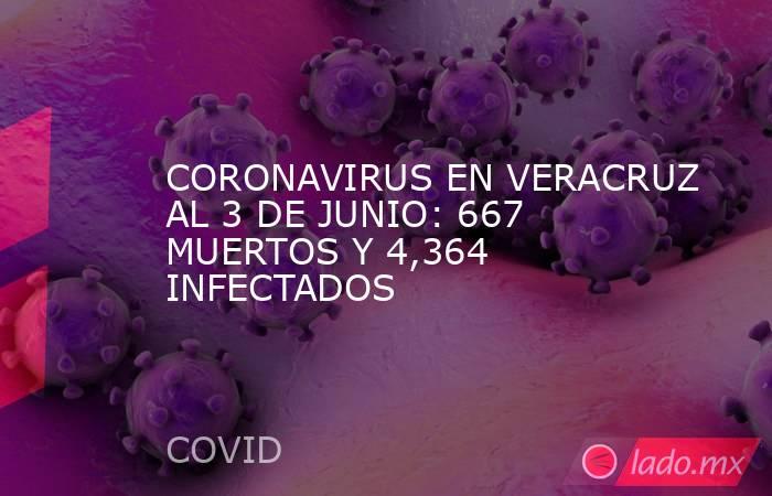 CORONAVIRUS EN VERACRUZ AL 3 DE JUNIO: 667 MUERTOS Y 4,364 INFECTADOS. Noticias en tiempo real