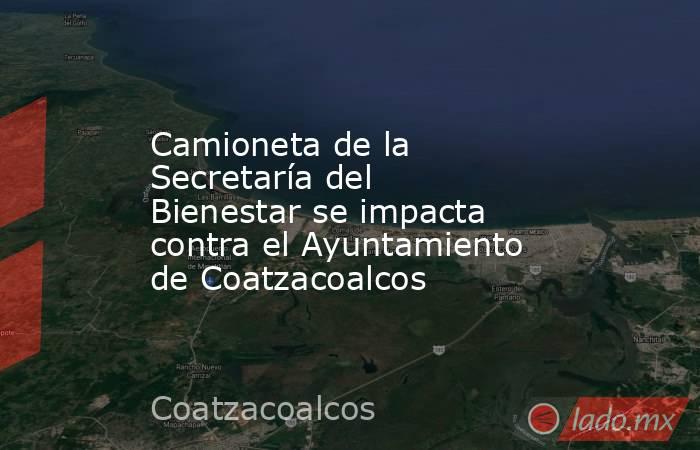 Camioneta de la Secretaría del Bienestar se impacta contra el Ayuntamiento de Coatzacoalcos. Noticias en tiempo real