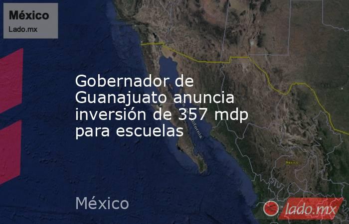 Gobernador de Guanajuato anuncia inversión de 357 mdp para escuelas. Noticias en tiempo real