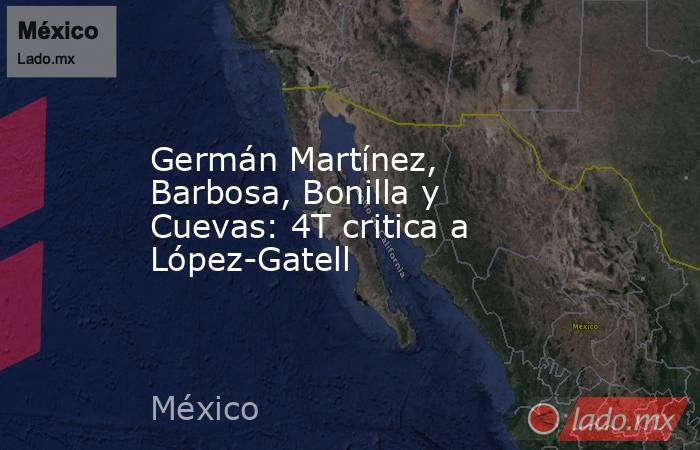 Germán Martínez, Barbosa, Bonilla y Cuevas: 4T critica a López-Gatell. Noticias en tiempo real