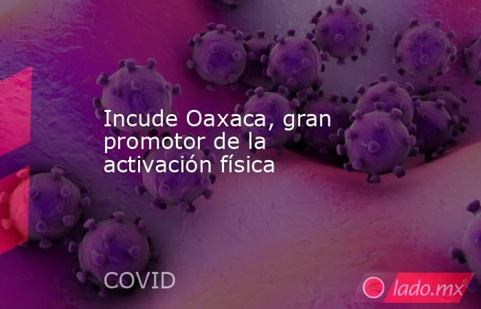 Incude Oaxaca, gran promotor de la activación física. Noticias en tiempo real