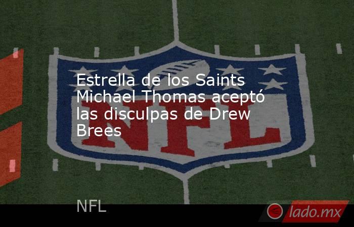 Estrella de los Saints Michael Thomas aceptó las disculpas de Drew Brees. Noticias en tiempo real