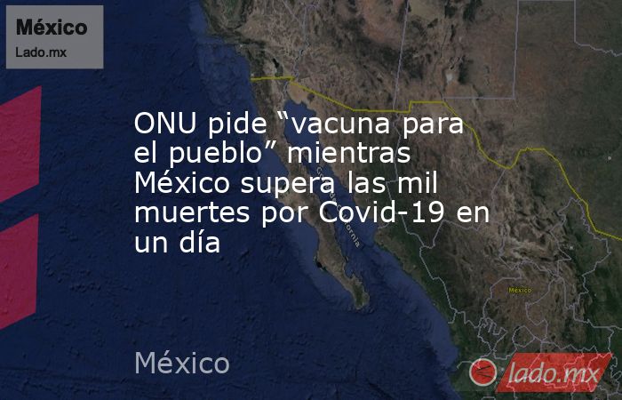 ONU pide “vacuna para el pueblo” mientras México supera las mil muertes por Covid-19 en un día. Noticias en tiempo real