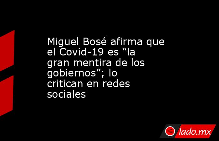 Miguel Bosé afirma que el Covid-19 es “la gran mentira de los gobiernos”; lo critican en redes sociales. Noticias en tiempo real