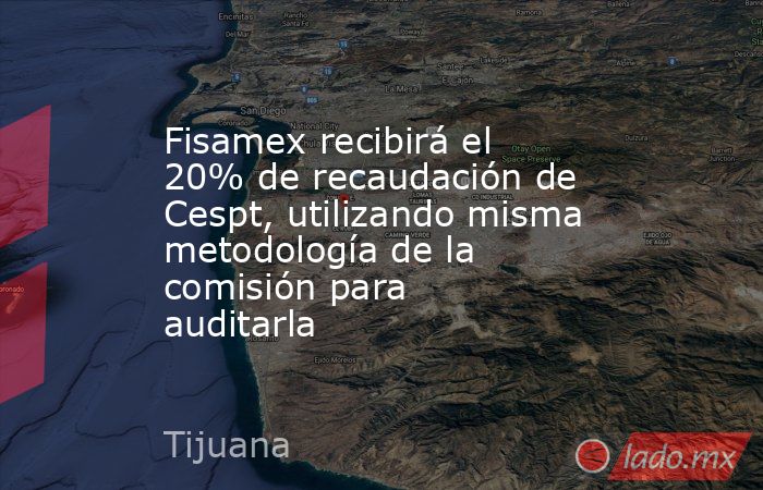 Fisamex recibirá el 20% de recaudación de Cespt, utilizando misma metodología de la comisión para auditarla. Noticias en tiempo real