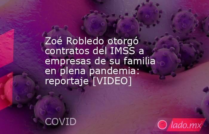 Zoé Robledo otorgó contratos del IMSS a empresas de su familia en plena pandemia: reportaje [VIDEO]. Noticias en tiempo real