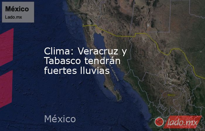Clima: Veracruz y Tabasco tendrán fuertes lluvias. Noticias en tiempo real