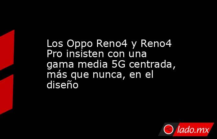 Los Oppo Reno4 y Reno4 Pro insisten con una gama media 5G centrada, más que nunca, en el diseño. Noticias en tiempo real