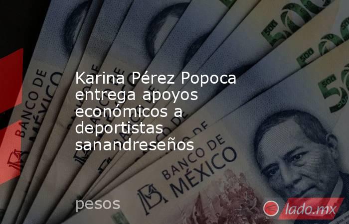 Karina Pérez Popoca entrega apoyos económicos a deportistas sanandreseños. Noticias en tiempo real